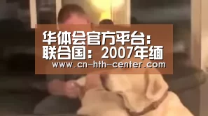 华体会官方平台:联合国:2007年缅甸鸦片种植出现反弹(图2) 华体会官方网站入口