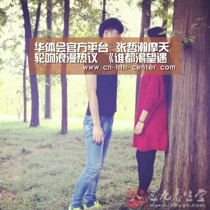 华体会官方平台-张哲瀚摩天轮吻浪漫热议 《谁都渴望遇见你》剧情升级(图4) 华体会官方平台