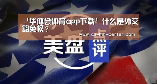 ‘华体会体育app下载’什么是外交豁免权?(图3) 华体会体育app下载