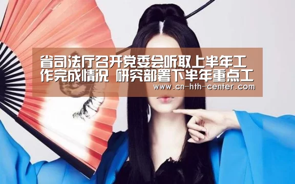 省司法厅召开党委会听取上半年工作完成情况 研究部署下半年重点工作任务_华体会官方网站入口(图2) 华体会官方网站入口