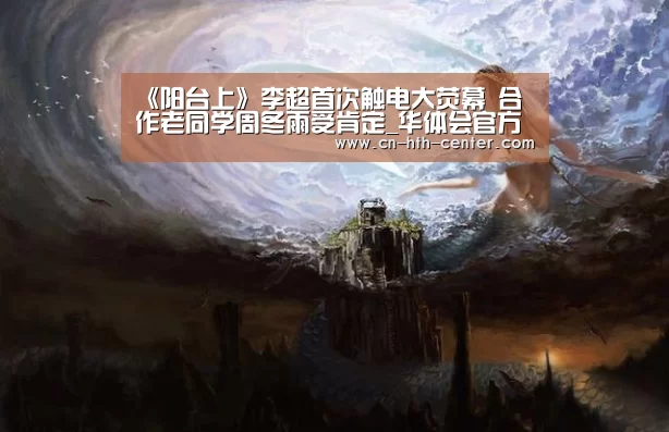 《阳台上》李超首次触电大荧幕 合作老同学周冬雨受肯定_华体会官方网站入口(图2) 华体会体育app下载
