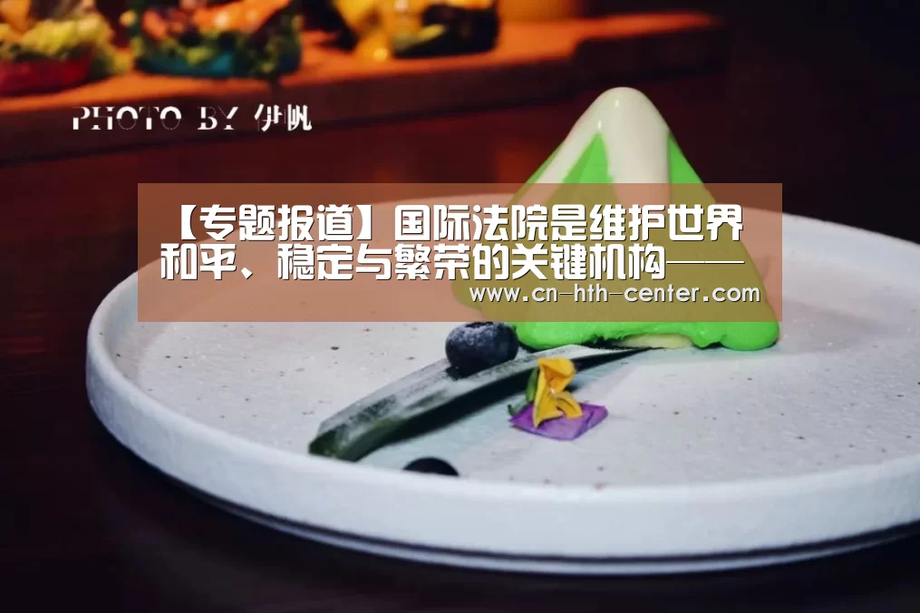 【专题报道】国际法院是维护世界和平、稳定与繁荣的关键机构——访国际法院院长优素福‘华体会官方网站入口’(图4) 华体会官方网站入口