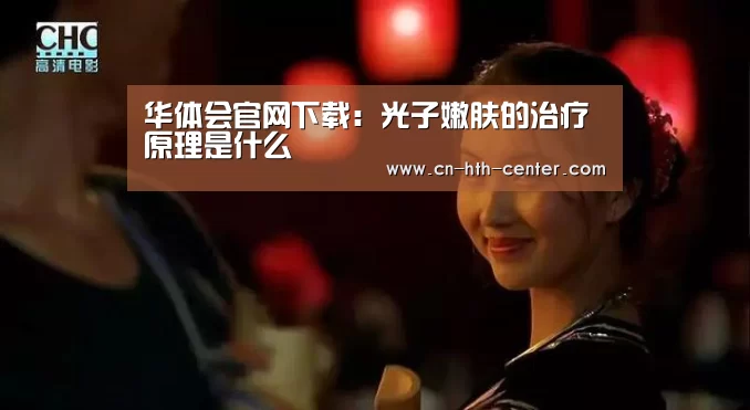 华体会官网下载:光子嫩肤的治疗原理是什么