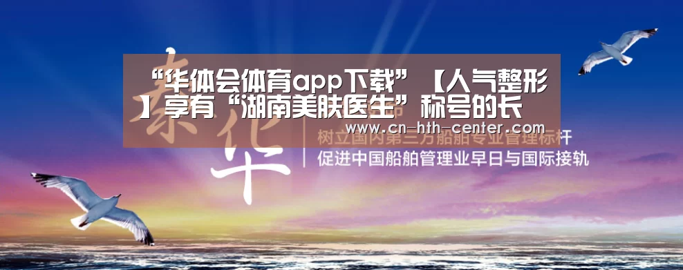 “华体会体育app下载”【人气整形】享有“湖南美肤医生”称号的长沙协雅周玲玲主任(图1) 华体会体育app下载