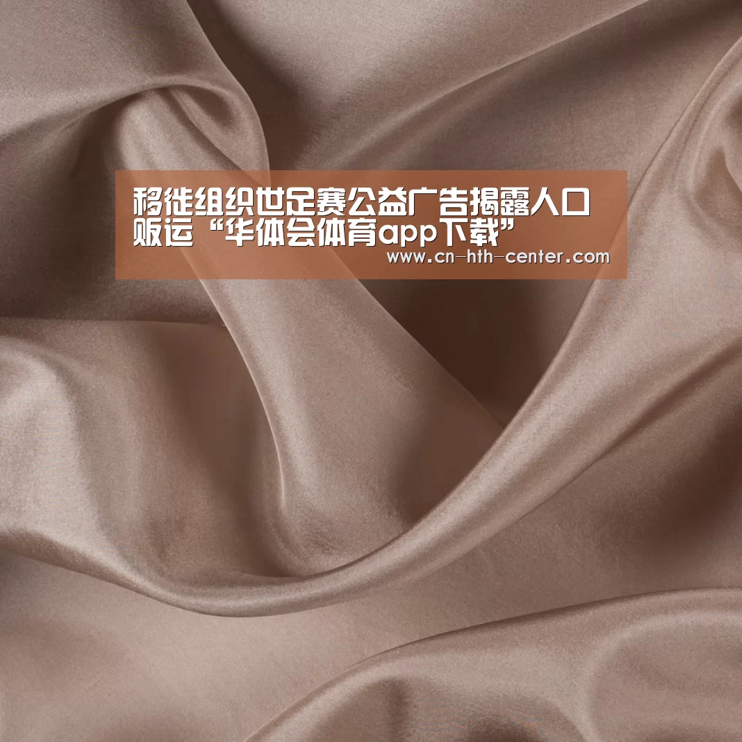移徙组织世足赛公益广告揭露人口贩运“华体会体育app下载”(图2) 华体会体育app下载